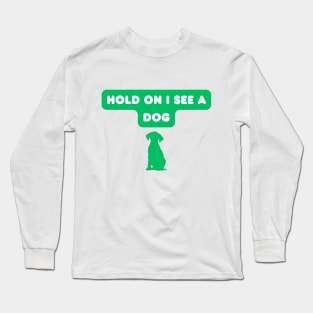 Hold on, I see a dog Long Sleeve T-Shirt